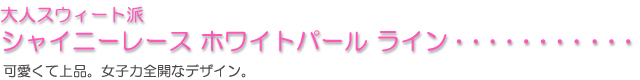 大人スウィート派に「シャイニーレース　ホワイトパールライン」可愛くて上品・女子力全開なデザイン！